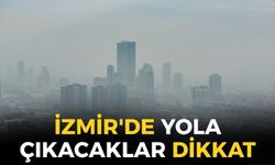 İzmir'de yola çıkacaklar dikkat! Meteoroloji açıkladı: O ilçelerde göz gözü görmeyecek!