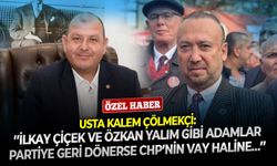 Usta kalem Çölmekçi: ’’İlkay Çiçek ve Özkan Yalım gibi adamlar partiye geri dönerse CHP’nin vay haline…’’