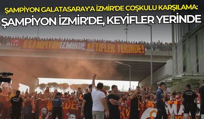Şampiyon Galatasaray'a İzmir'de coşkulu karşılama: Şampiyon İzmir'de, keyifler yerinde