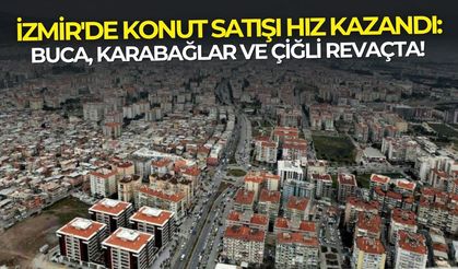 İzmir'de konut satışı hız kazandı: Buca, Karabağlar ve Çiğli revaçta!