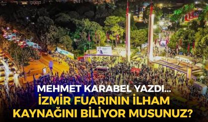 İZMİR FUARININ İLHAM KAYNAĞINI BİLİYOR MUSUNUZ?