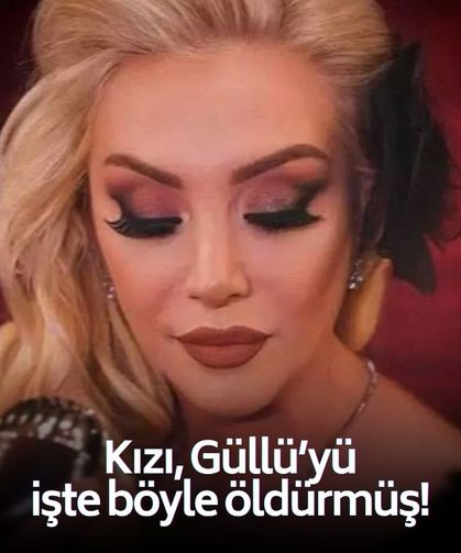 Kan donduran ayrıntılar orataya çıktı: Kızı, Güllü'yü işte böyle öldürmüş!