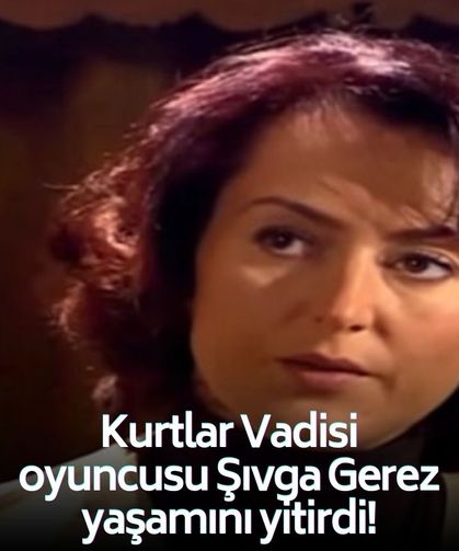 Kurtlar Vadisi oyuncusu Şıvga Gerez yaşamını yitirdi!