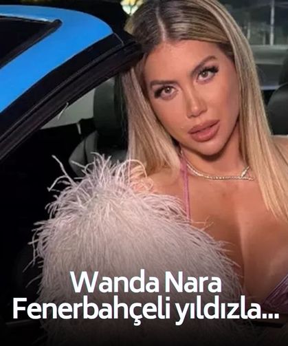 Wanda Nara Fenerbahçeli yıldızla aşk mı yaşıyor?