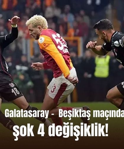 Galatasaray -  Beşiktaş maçında şok 4 değişiklik!