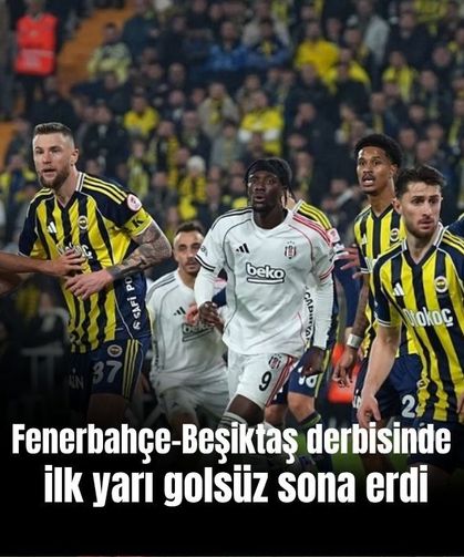 Fenerbahçe-Beşiktaş derbisinde ilk yarı golsüz sona erdi