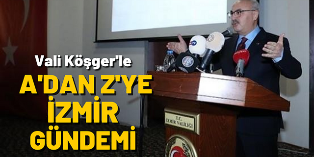 Vali Köşger'den İzmir gündemine dair çarpıcı açıklamalar
