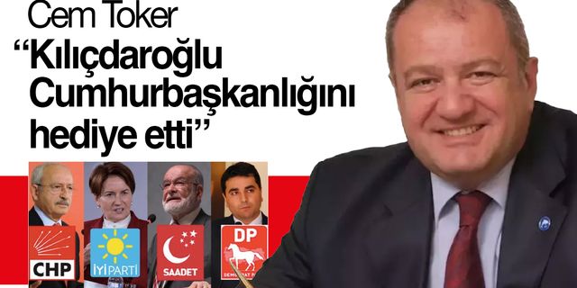 Cem Toker: “Kılıçdaroğlu Cumhurbaşkanlığını hediye etti”