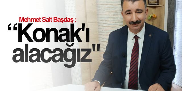 Mehmet Sait Başdaş : “Konak'ı alacağız"
