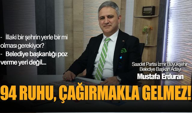 Saadet Partisi İzmir Büyükşehir Adayı Mustafa Erduran: 94 ruhu, çağırmakla gelmez