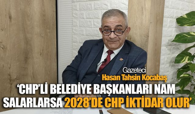 Hasan Tahsin Kocabaş: 'CHP’li belediye başkanları nam salarlarsa 2028’de CHP iktidar olur’