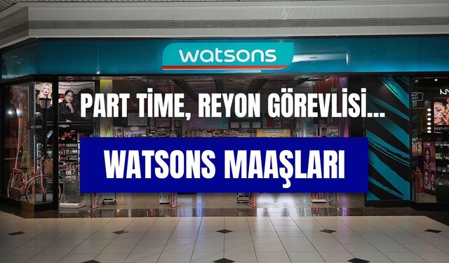 Watsons Maaşları 2024 Yılında Ne Kadar? Part-time, Reyon Görevlisi Güncel Maaş!