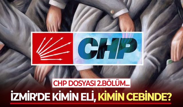 CHP Dosyası 2... İzmir siyaseti sil baştan dizayn ediliyor ve bu süreçte kimin eli, kimin cebinde?