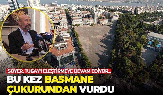 Soyer, Tugay’ı Basmane Çukuru üzerinden eleştirdi