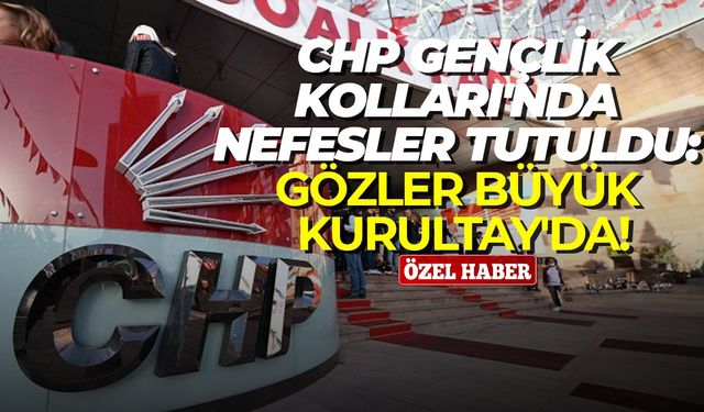 CHP Gençlik Kolları'nda nefesler tutuldu: Gözler Büyük Kurultay'da!