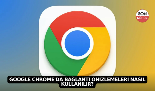 Google Chrome'da Bağlantı Önizlemeleri Nasıl Kullanılır?