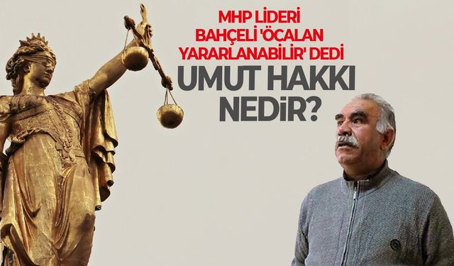 MHP Lideri Bahçeli 'Öcalan yararlanabilir' dedi: Umut hakkı nedir?