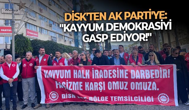 DİSK'ten AK Parti'ye: "Kayyum demokrasiyi gasp ediyor!"