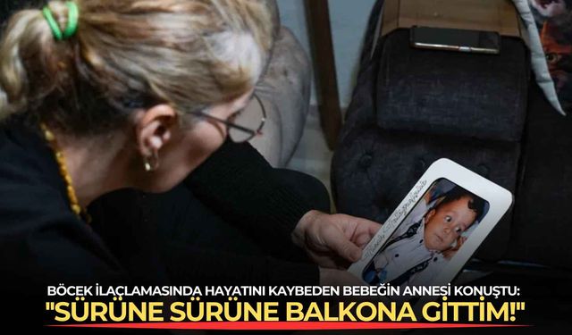 Böcek ilaçlamasında hayatını kaybeden bebeğin annesi konuştu: ''Sürüne sürüne balkona gittim!''