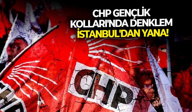 CHP Gençlik Kolları'nda denklem İstanbul'dan yana!