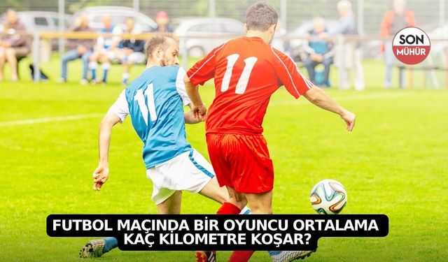 Futbol maçında bir oyuncu ortalama kaç kilometre koşar?