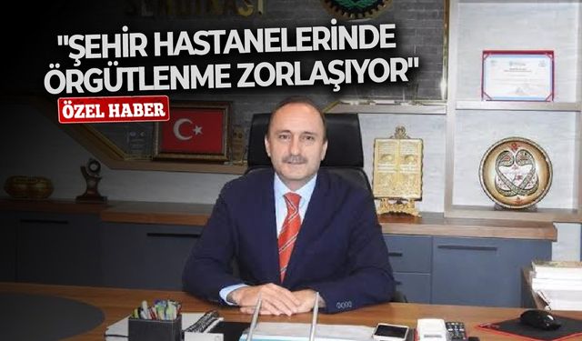 "Şehir hastanelerinde örgütlenme zorlaşıyor"