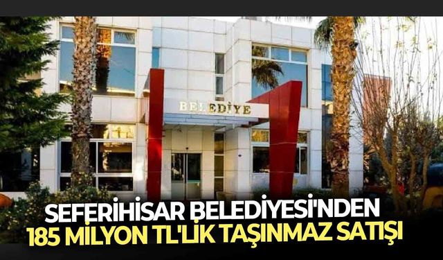 Seferihisar Belediyesi'nden 185 milyon TL'lik taşınmaz satışı