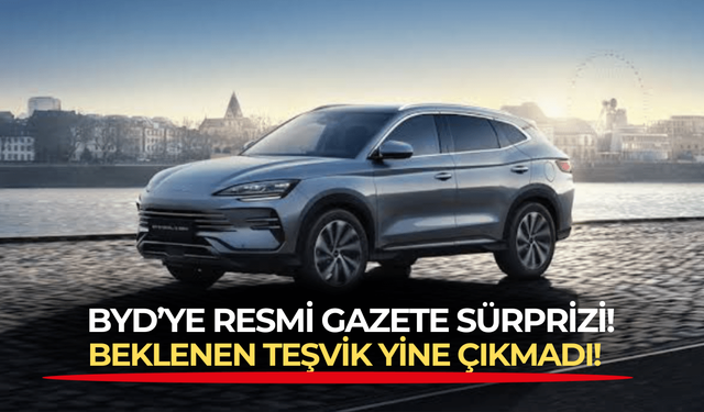 Türkiye lansmanına hazırlanan BYD'ye Resmi Gazete sürprizi! Beklenen teşvik bir türlü gelmiyor!