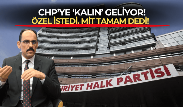 CHP'ye 'Kalın' geliyor! MİT Başkanı İbrahim Kalın AK Parti'den sonra CHP'ye de sunum yapacak