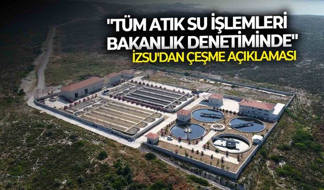 İZSU'dan Çeşme açıklaması: "Tüm atık su işlemleri bakanlık denetiminde"