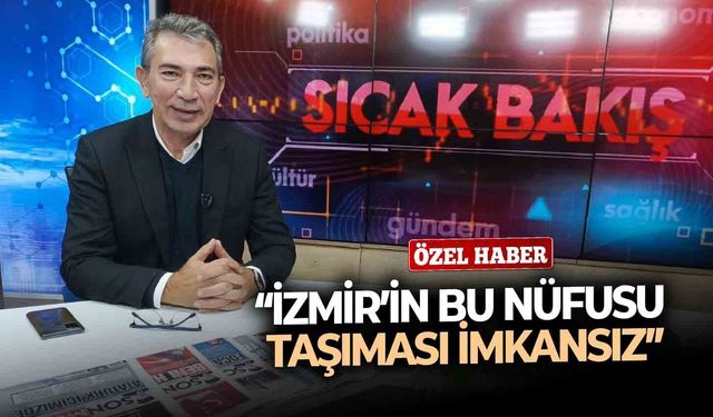 “İzmir’in bu nüfusu taşıması imkansız”