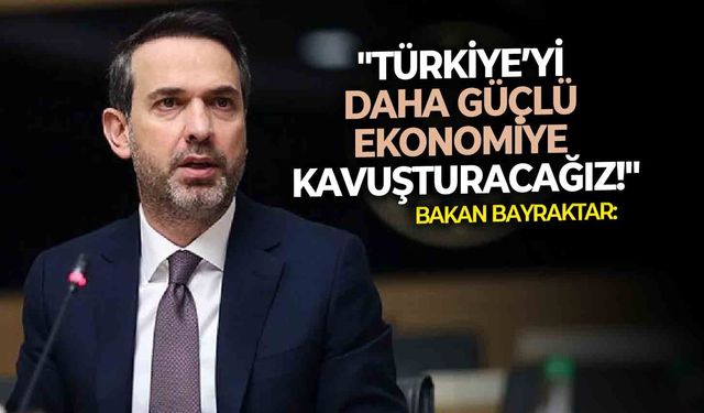 Bakan Bayraktar: "Türkiye’yi daha güçlü ekonomiye kavuşturacağız!"