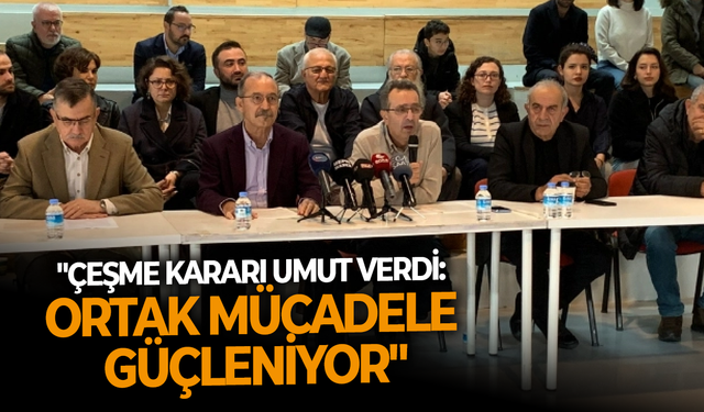 "Çeşme kararı umut verdi: Ortak mücadele güçleniyor"