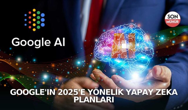 Google'ın 2025'e Yönelik Yapay Zeka Planları