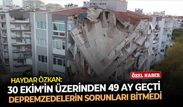 Haydar Özkan: 30 Ekim'in üzerinden 49 ay geçti, depremzedelerin sorunları bitmedi!