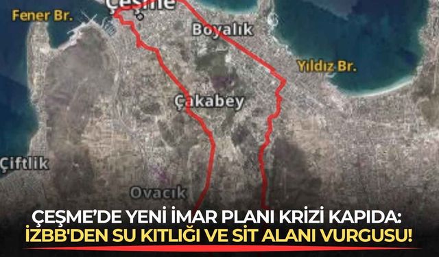 Çeşme’de yeni imar planı krizi kapıda: İzBB'den su kıtlığı ve SİT alanı vurgusu!