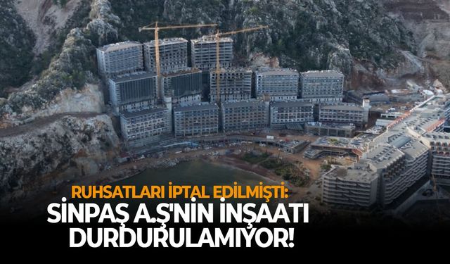 Ruhsatları iptal edilmişti: SİNPAŞ A.Ş'nin inşaatı durdurulamıyor!