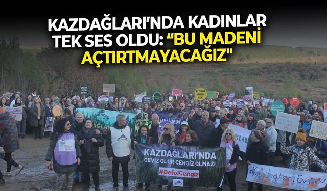 Kazdağları’nda kadınlar tek ses oldu: “Bu madeni açtırtmayacağız"