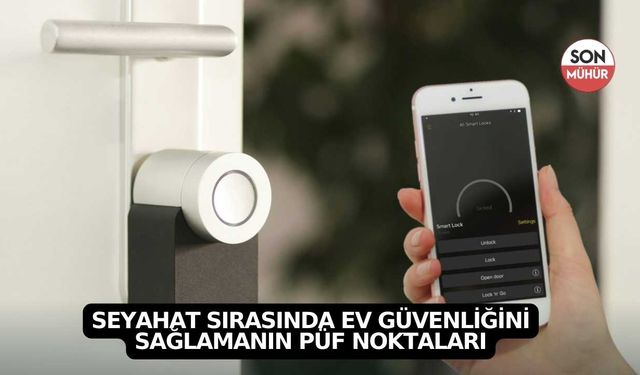 Seyahat Sırasında Ev Güvenliğini Sağlamanın Püf Noktaları