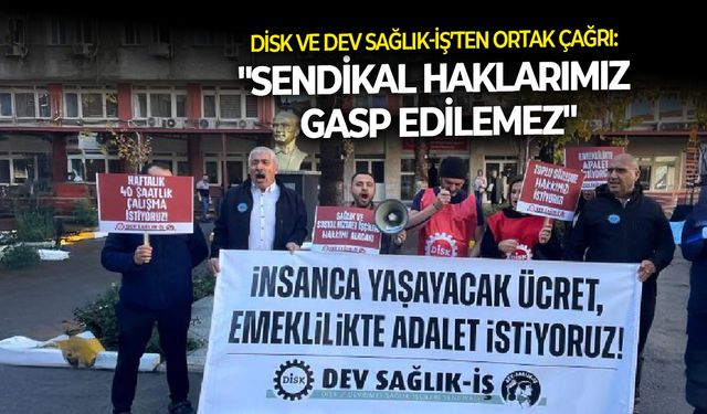 DİSK ve Dev Sağlık-İş’ten ortak çağrı: "Sendikal haklarımız gasp edilemez"