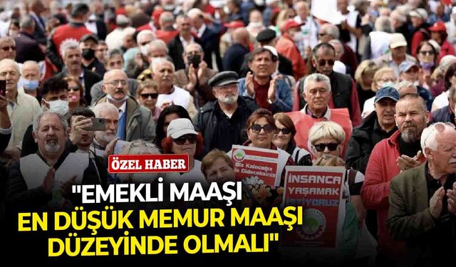 "Emekli maaşı en düşük memur maaşı düzeyinde olmalı"