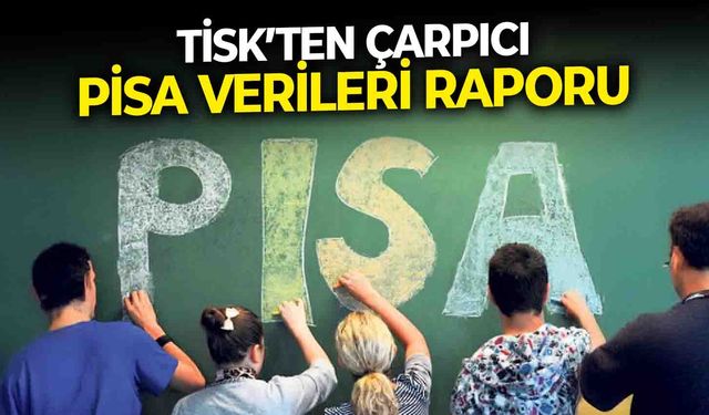 TİSK’ten çarpıcı PİSA verileri raporu