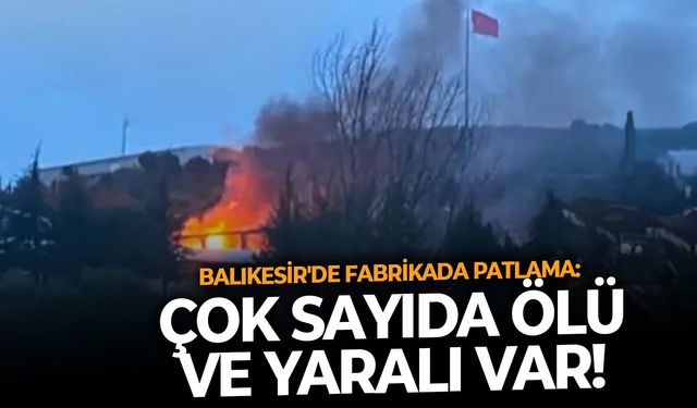 SON DAKİKA | Balıkesir'de fabrikada patlama: Ölü ve yaralılar var!