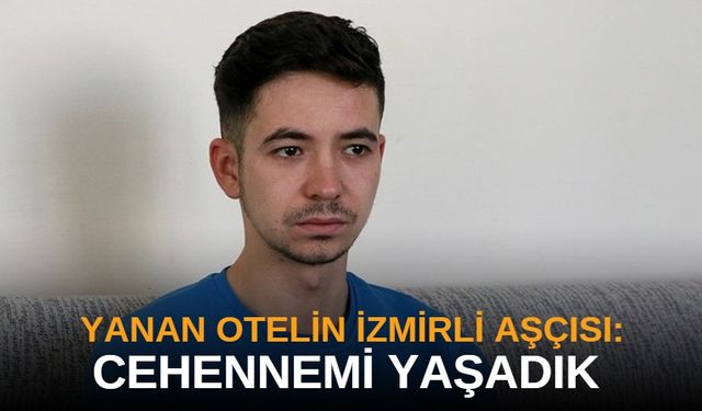 Yanan otelin İzmirli aşçısı: Cehennemi yaşadık