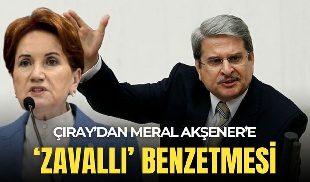 Çıray'dan Akşener'e 'zavallı' benzetmesi