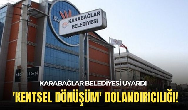 Karabağlar Belediyesi'nden 'kentsel dönüşüm' dolandırıcılığı için uyarı!