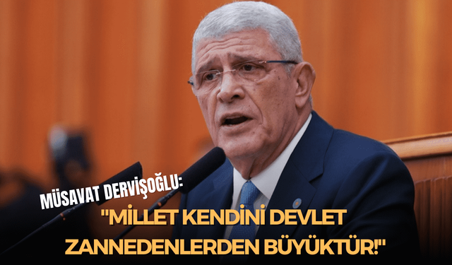 Müsavat Dervişoğlu: "Millet kendini devlet zannedenlerden büyüktür!"