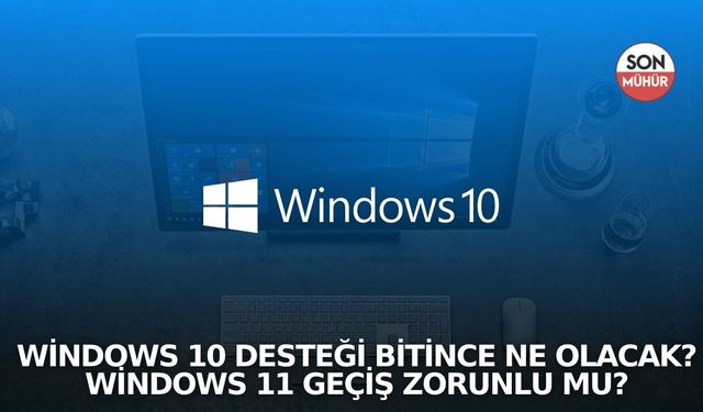 Windows 10 desteği bitince ne olacak? Windows 11 geçiş zorunlu mu?