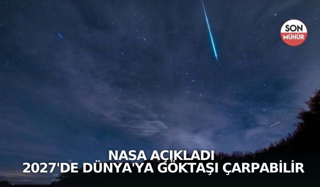 NASA açıkladı: 2027'de Dünya'ya göktaşı çarpabilir