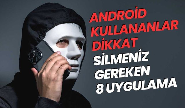 Milyonlarca android kullanıcısı tehlikede! Silmeniz gereken 8 uygulama